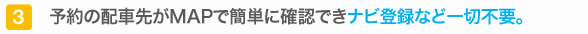 予約の配車先がMAPで簡単に確認できナビ登録など一切不要。