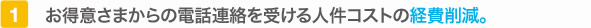 お得意さまからの電話連絡を受ける人件コストの経費削減。