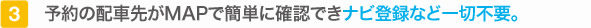 予約の配車先がMAPで簡単に確認できナビ登録など一切不要。